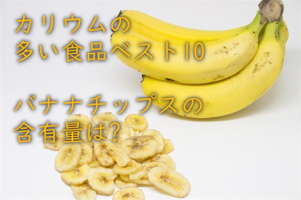 カリウムの多い食品ベスト10　バナナチップスの含有量は?
